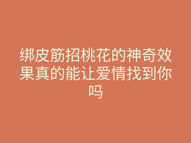 绑皮筋招桃花的神奇效果真的能让爱情找到你吗