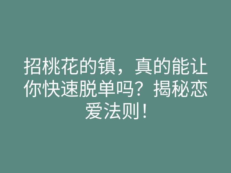 招桃花的镇,真的能让你快速脱单吗?揭秘恋爱法则!