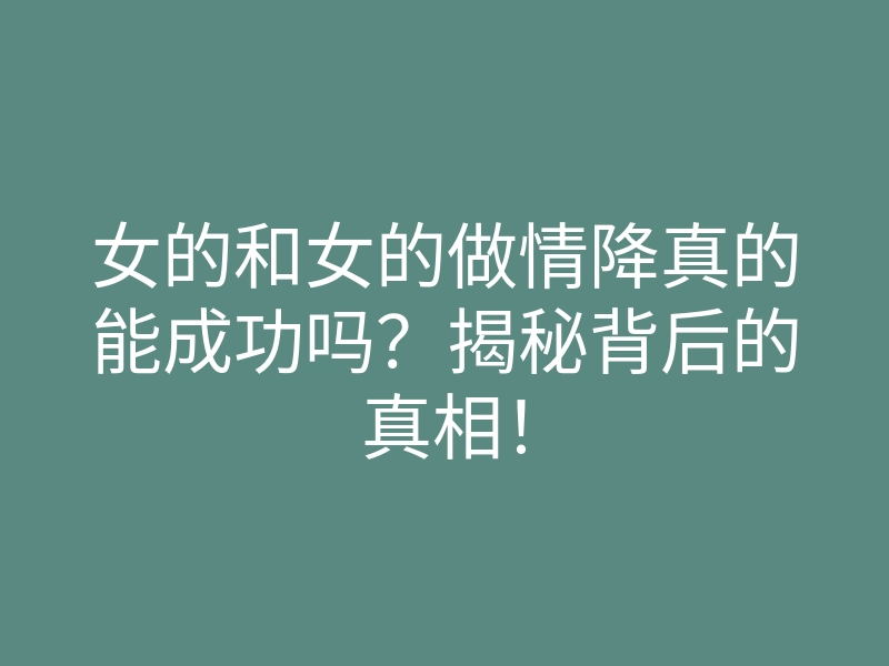 女的和女的做情降真的能成功吗?揭秘背后的真相!