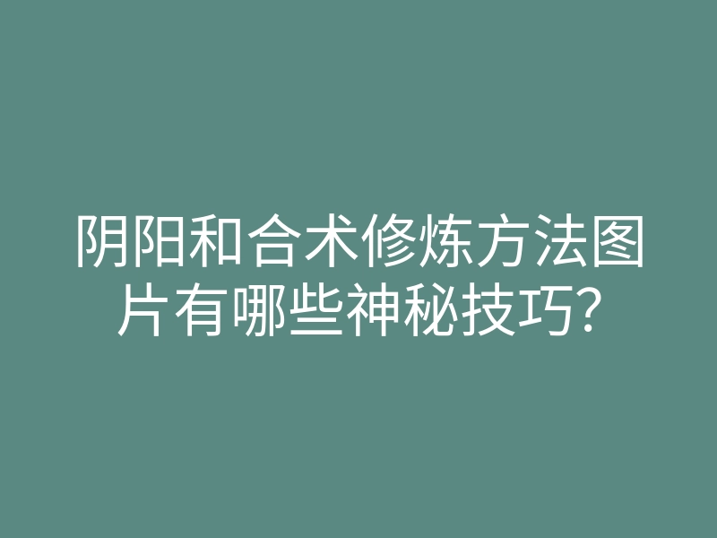 阴阳和合术修炼方法图片有哪些神秘技巧?