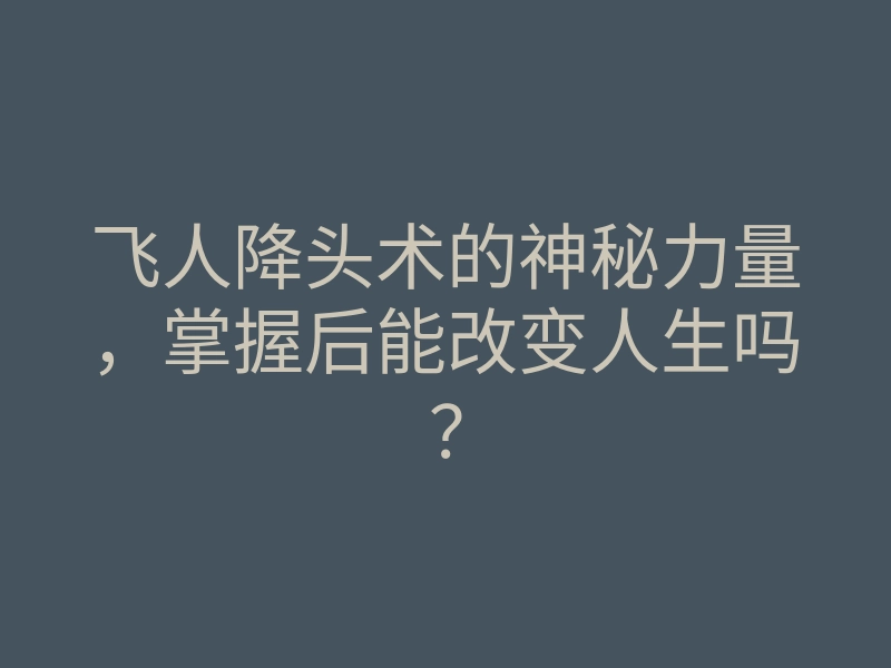 飞人降头术的神秘力量,掌握后能改变人生吗?