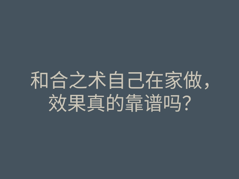 和合之术自己在家做,效果真的靠谱吗?