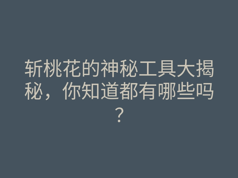 斩桃花的神秘工具大揭秘,你知道都有哪些吗?
