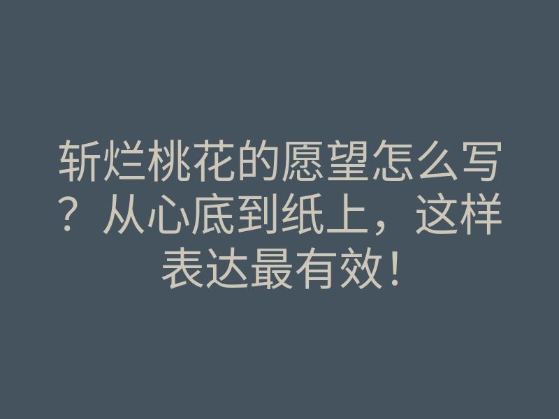 斩烂桃花的愿望怎么写?从心底到纸上,这样表达最有效!