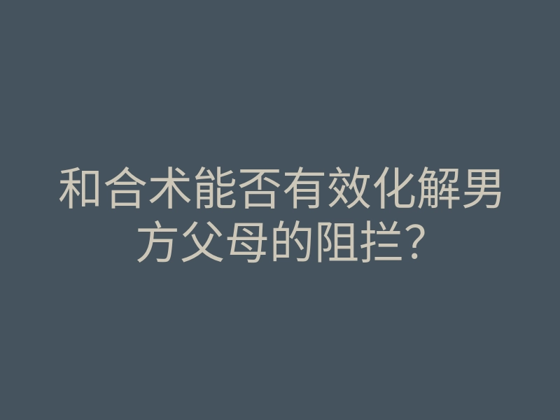 和合术能否有效化解男方父母的阻拦？