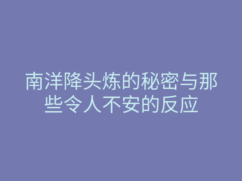 南洋降头炼的秘密与那些令人不安的反应