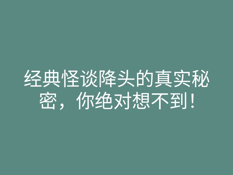 经典怪谈降头的真实秘密,你绝对想不到!