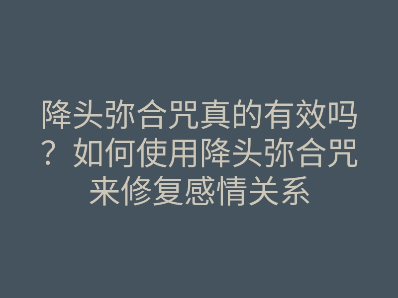 降头弥合咒真的有效吗?如何使用降头弥合咒来修复感情关系