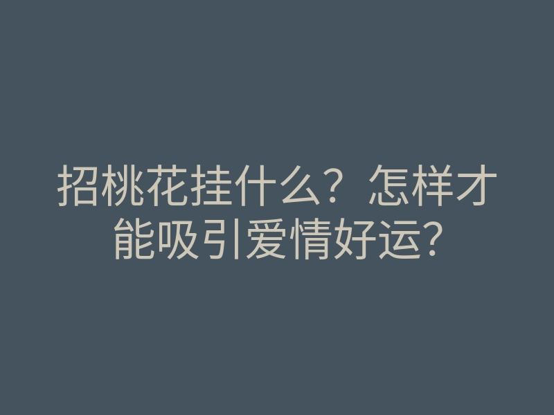招桃花挂什么?怎样才能吸引爱情好运?