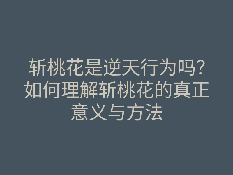 斩桃花是逆天行为吗?如何理解斩桃花的真正意义与方法