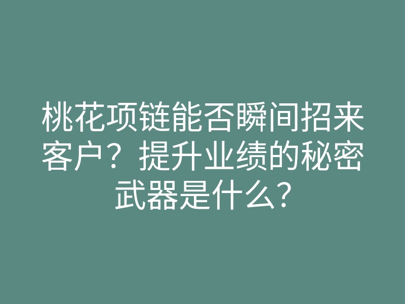 桃花项链能否瞬间招来客户?提升业绩的秘密武器是什么?