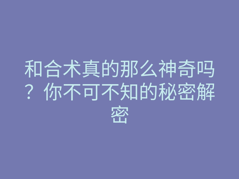 和合术真的那么神奇吗?你不可不知的秘密解密