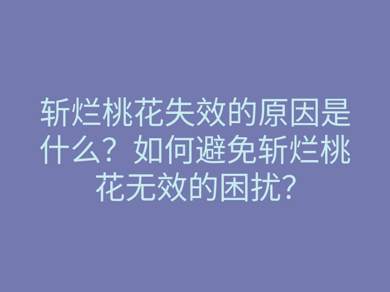 斩烂桃花失效的原因是什么?如何避免斩烂桃花无效的困扰?