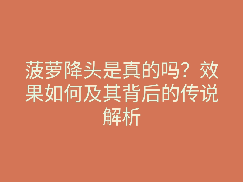菠萝降头是真的吗?效果如何及其背后的传说解析