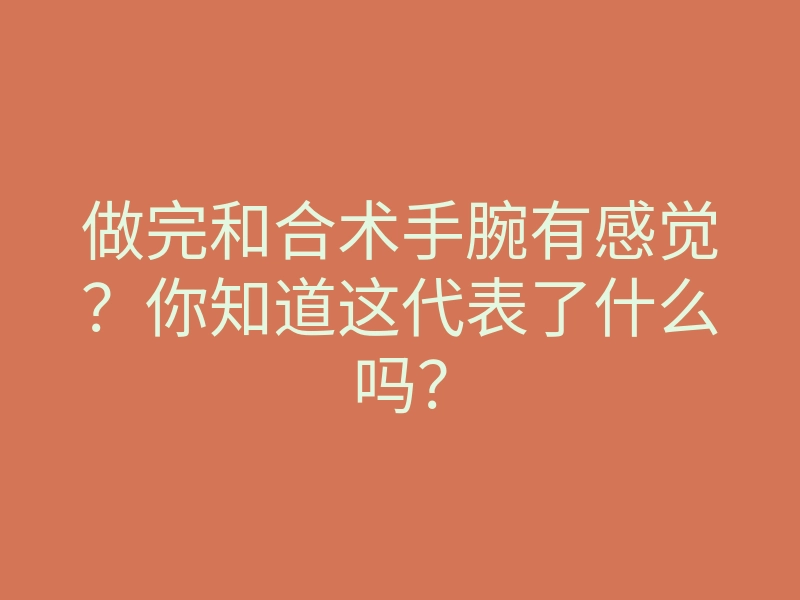 做完和合术手腕有感觉?你知道这代表了什么吗?