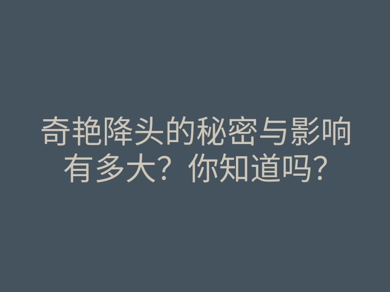奇艳降头的秘密与影响有多大?你知道吗?