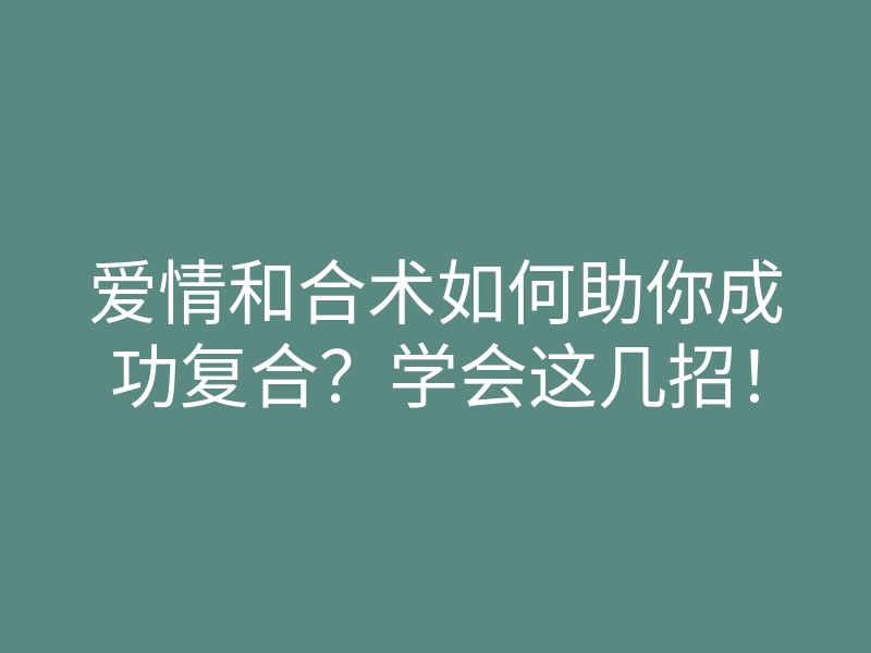 爱情和合术如何助你成功复合?学会这几招!