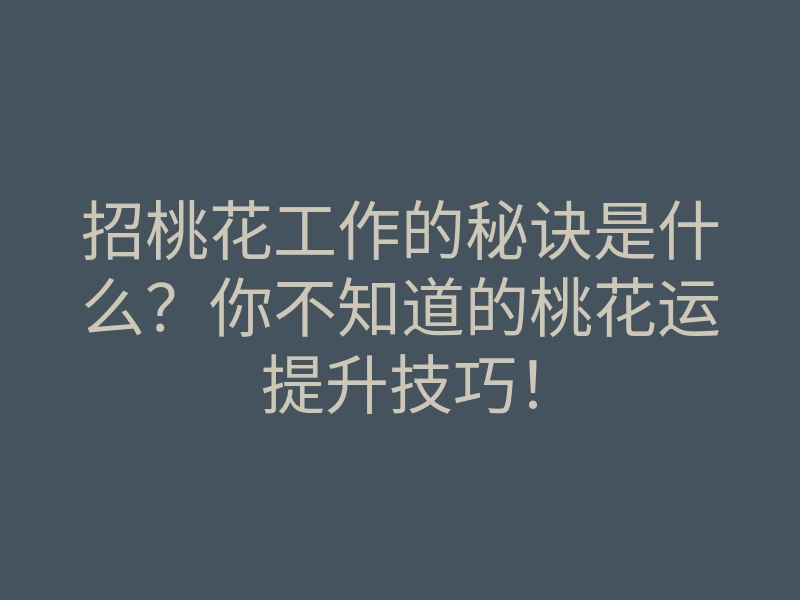 招桃花工作的秘诀是什么?你不知道的桃花运提升技巧!