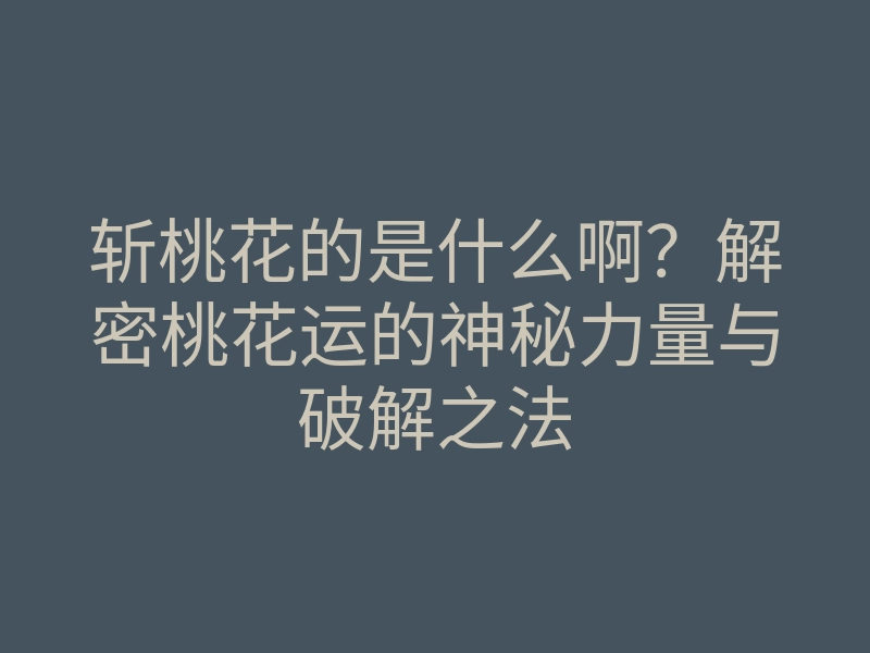 斩桃花的是什么啊?解密桃花运的神秘力量与破解之法