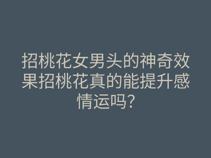 招桃花女男头的神奇效果招桃花真的能提升感情运吗?
