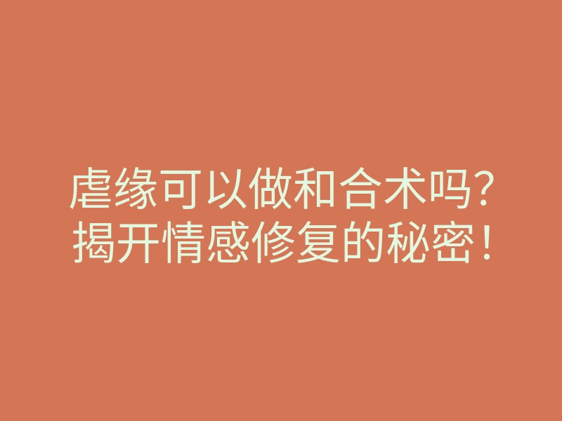 虐缘可以做和合术吗?揭开情感修复的秘密!
