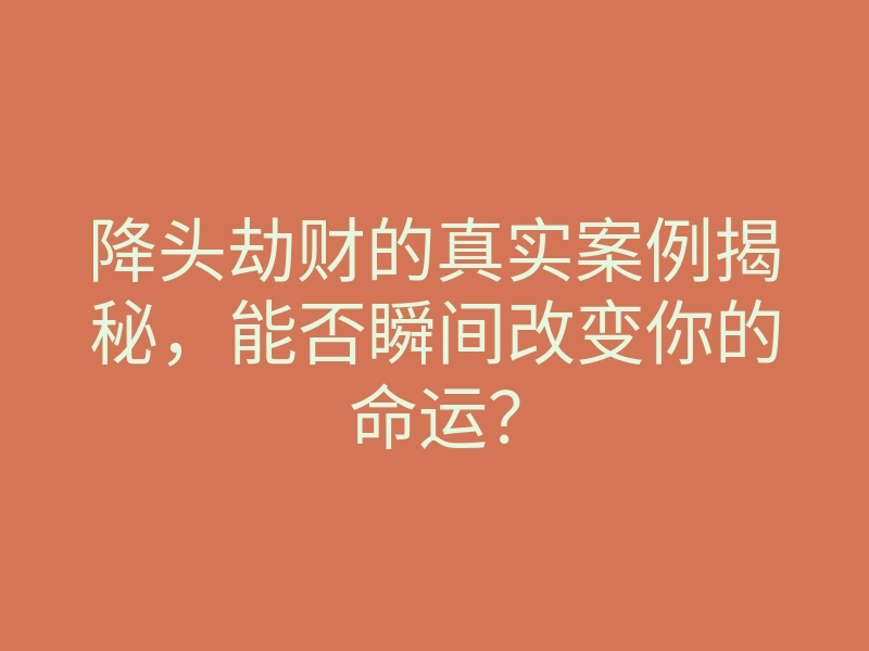 降头劫财的真实案例揭秘,能否瞬间改变你的命运?
