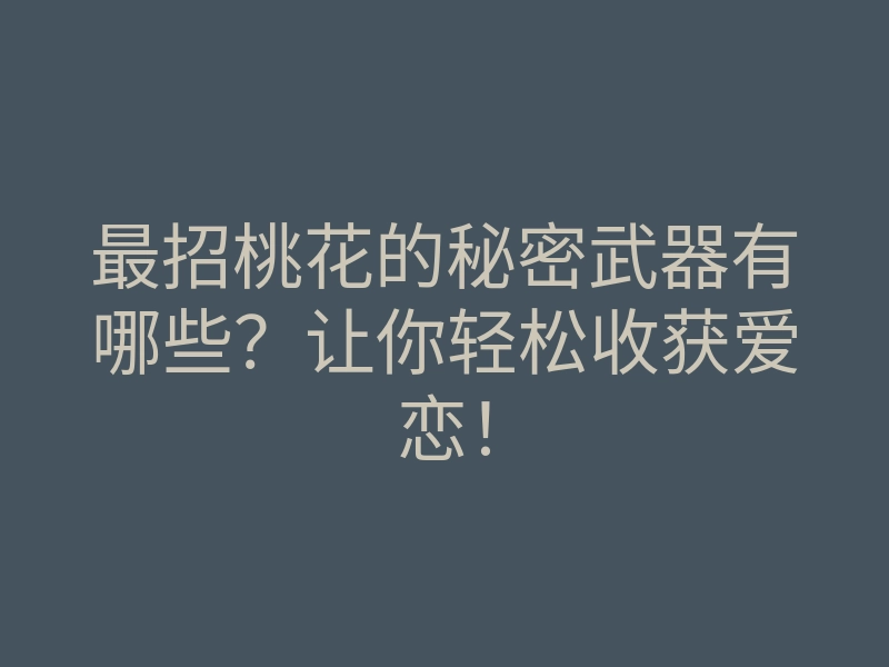 最招桃花的秘密武器有哪些?让你轻松收获爱恋!