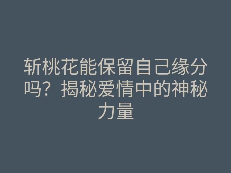 斩桃花能保留自己缘分吗?揭秘爱情中的神秘力量