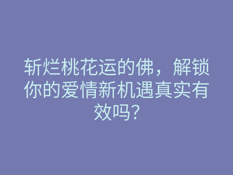 斩烂桃花运的佛，解锁你的爱情新机遇真实有效吗？