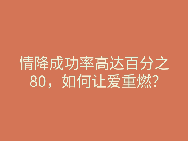 情降成功率高达百分之80,如何让爱重燃?