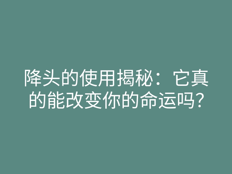 降头的使用揭秘:它真的能改变你的命运吗?