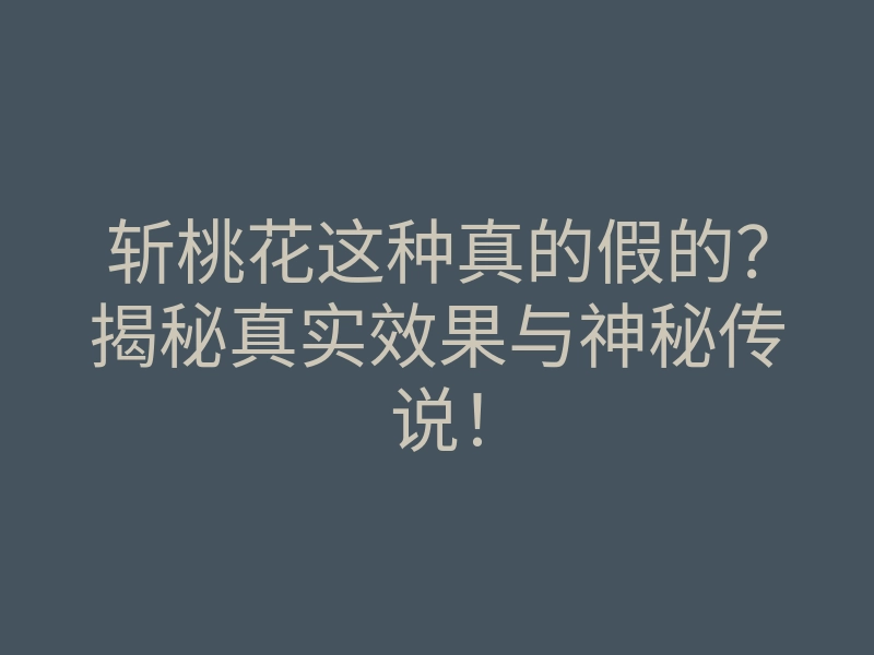 斩桃花这种真的假的?揭秘真实效果与神秘传说!
