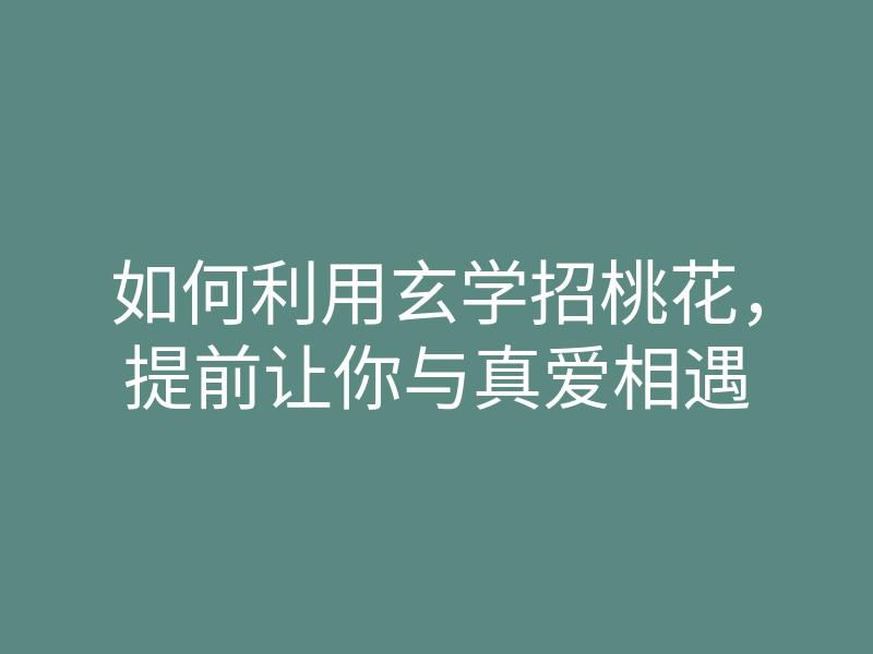 如何利用玄学招桃花,提前让你与真爱相遇