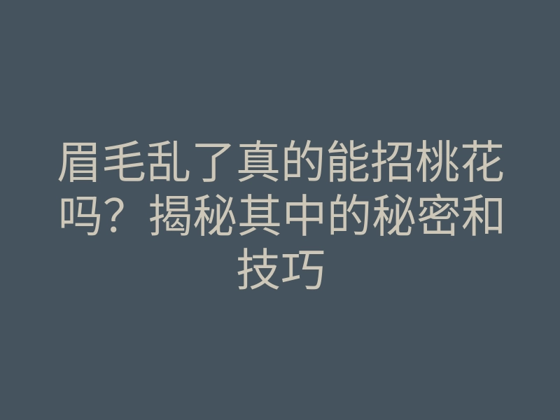 眉毛乱了真的能招桃花吗?揭秘其中的秘密和技巧