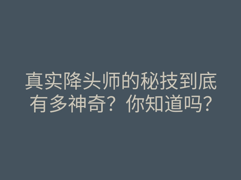 真实降头师的秘技到底有多神奇？你知道吗？