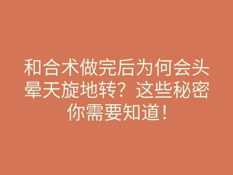 和合术做完后为何会头晕天旋地转?这些秘密你需要知道!