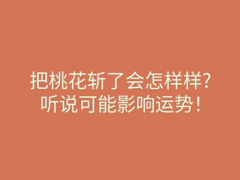 把桃花斩了会怎样样?听说可能影响运势!