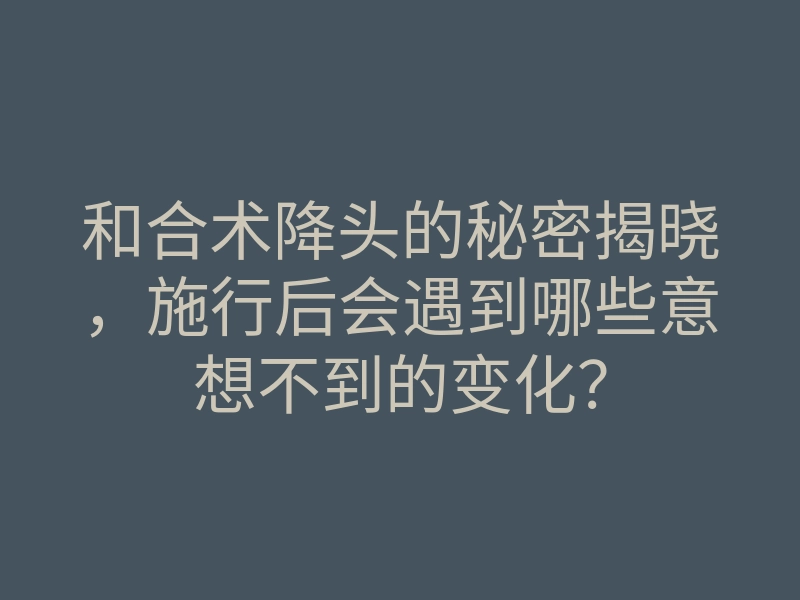 和合术降头的秘密揭晓,施行后会遇到哪些意想不到的变化?