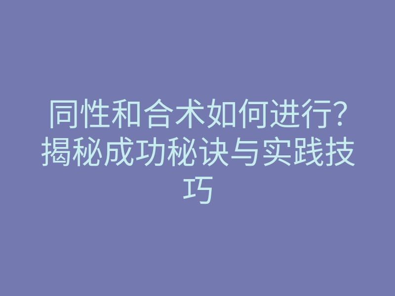 同性和合术如何进行？揭秘成功秘诀与实践技巧