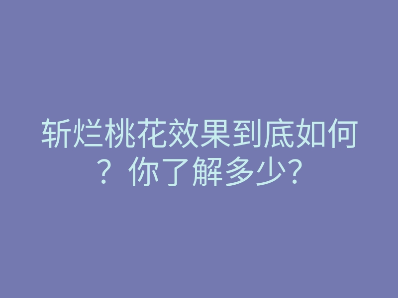 斩烂桃花效果到底如何?你了解多少?
