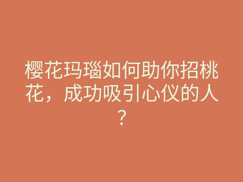 樱花玛瑙如何助你招桃花,成功吸引心仪的人?