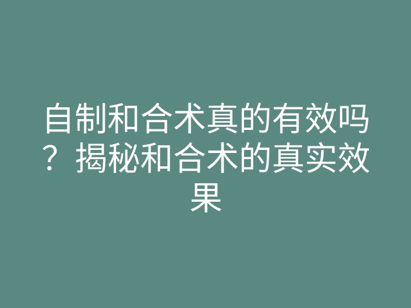 自制和合术真的有效吗?揭秘和合术的真实效果