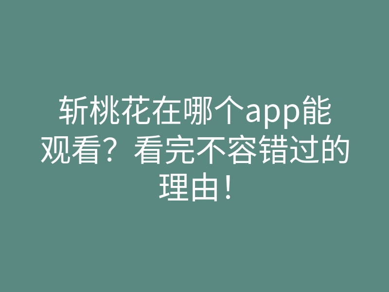 斩桃花在哪个app能观看?看完不容错过的理由!