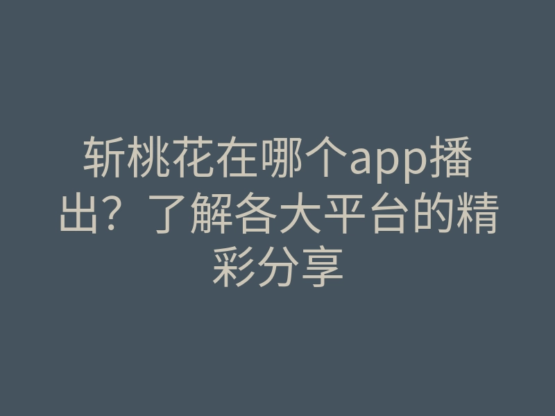 斩桃花在哪个app播出?了解各大平台的精彩分享