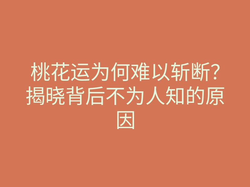 桃花运为何难以斩断?揭晓背后不为人知的原因