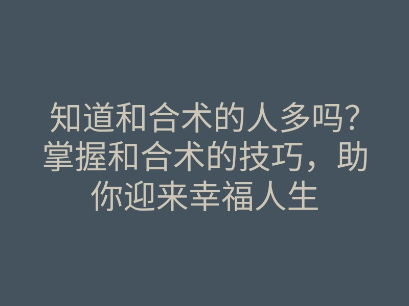 知道和合术的人多吗?掌握和合术的技巧,助你迎来幸福人生