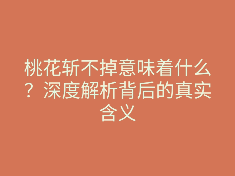 桃花斩不掉意味着什么?深度解析背后的真实含义