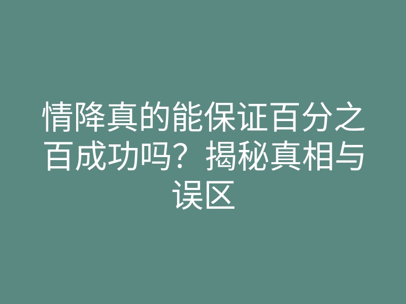 情降真的能保证百分之百成功吗?揭秘真相与误区