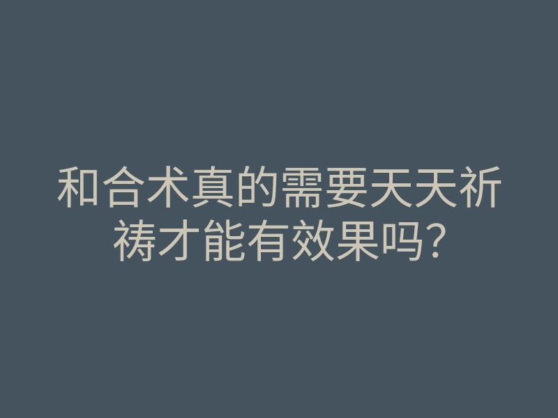 和合术真的需要天天祈祷才能有效果吗?