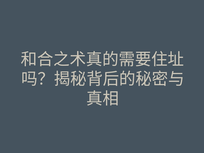 和合之术真的需要住址吗?揭秘背后的秘密与真相